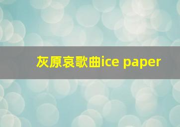 灰原哀歌曲ice paper